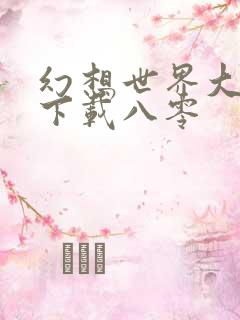 幻想世界大穿越下载八零