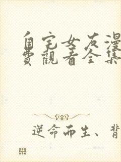 自宅女友漫画免费观看全集下拉式