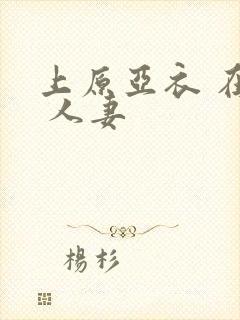 上原亚衣 在线 人妻