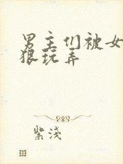 男主们被女主狠狠玩弄