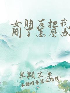 女朋友把我微信删了怎么办