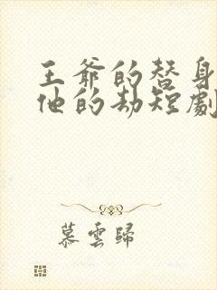 王爷的替身成了他的劫短剧免费观看全集