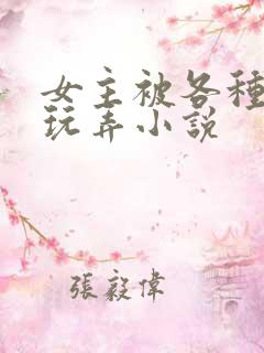 女主被各种姿势玩弄小说