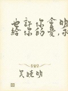 也许你会明白我给你的爱,永远不会放手