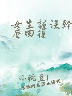 女生说没干嘛怎么回复