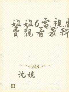 姐姐6电视剧免费观看最新在线