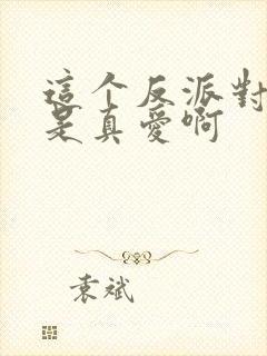 这个反派对主角是真爱啊