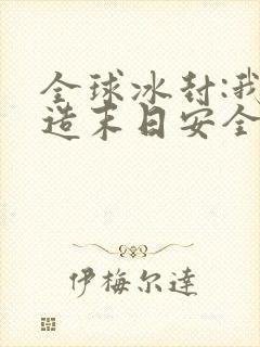 全球冰封:我打造末日安全所在线听