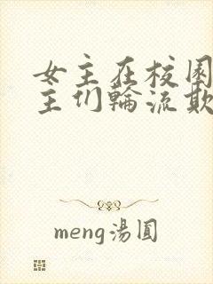 女主在校园被男主们轮流欺负的小说