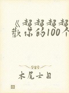 《超超超超超喜欢你的100个女朋友》
