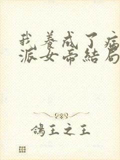 我养成了病娇反派女帝结局