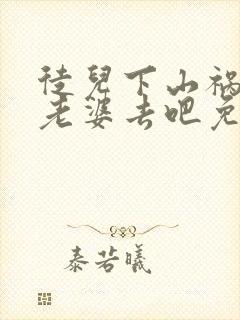 徒儿下山祸害你老婆去吧免费短剧全集