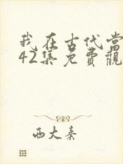 我在古代当王爷42集免费观看
