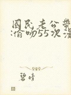 国民老公带回家:偷吻55次漫画
