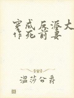 穿成反派大佬的作死前妻