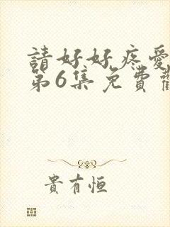 请好好疼爱里面第6集免费观看