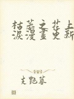 枯萎之花上的眼泪漫画更新到哪了