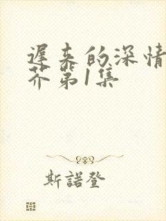 迟来的深情如草芥第1集