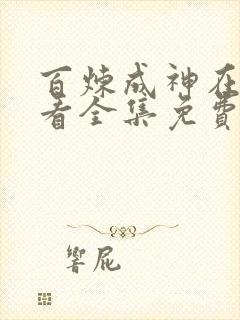 百炼成神在线观看全集免费漫画