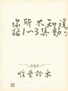 你所不知道的童话1~3集动漫在线观看