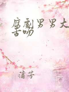 腐剧男男大尺度舌吻