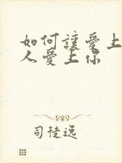 如何让爱上你的人爱上你