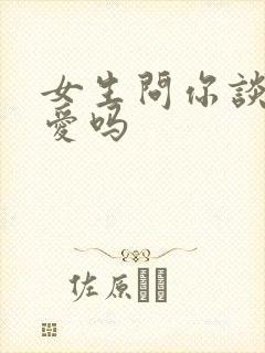 女生问你谈过恋爱吗