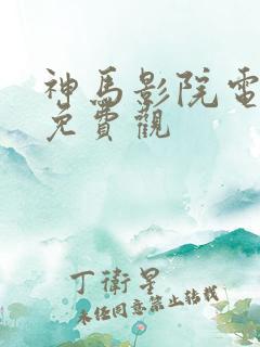 神马影院电视剧免费观