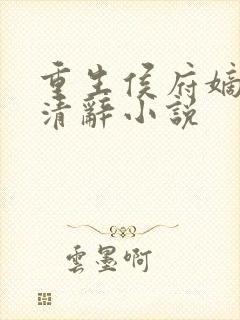重生侯府嫡女沈清辞小说