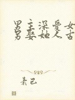 男主深爱女主却另娶她人古言