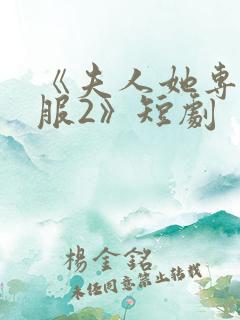 《夫人她专治不服2》短剧