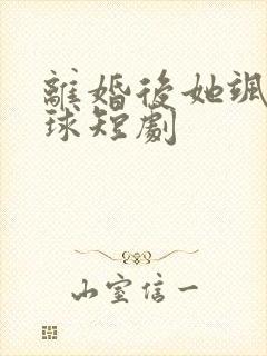 离婚后她飒爆全球短剧