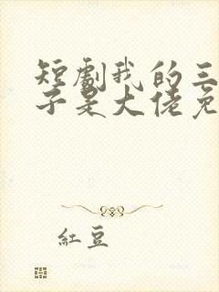 短剧我的三个儿子是大佬免费观看