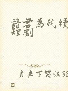 请君为我续长生短剧