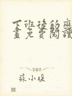 下班后的恋爱漫画免费阅读下拉式