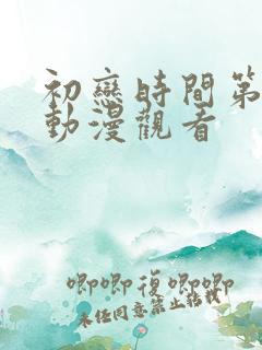 初恋时间第4集动漫观看