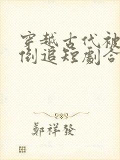 穿越古代被女帝倒追短剧合集