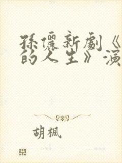 孙俪新剧《蛮好的人生》演员表