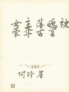 女主落魄被强取豪夺古言