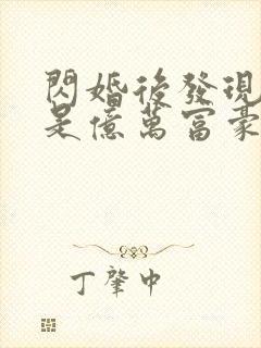 闪婚后发现老公是亿万富豪小说阅读全部