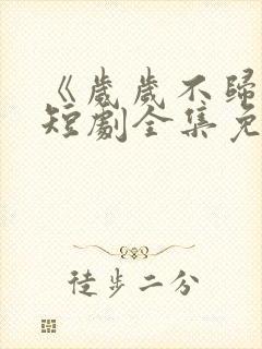 《岁岁不归渡》短剧全集免费观看