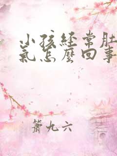 小孩经常肚子胀气怎么回事