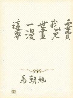 这一世我要当至尊漫画免费下拉式六