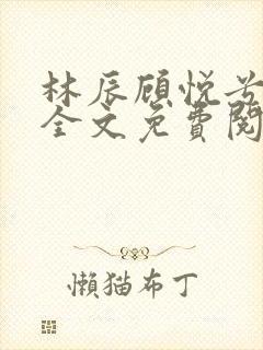 林辰顾悦兮小说全文免费阅读正版