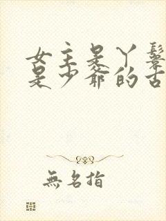 女主是丫鬟男主是少爷的古言