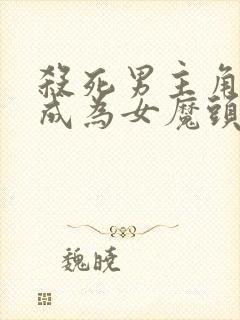 杀死男主角然后成为女魔头漫画