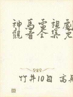 神马电视剧在线观看全集免费播放