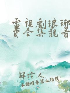 电视剧琅琊榜免费全集观看西瓜影院