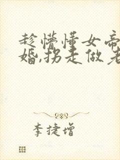 趁懵懂女帝被退婚,拐走做老婆短剧全集播放