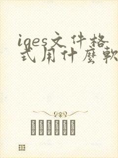 iges文件格式用什么软件打开